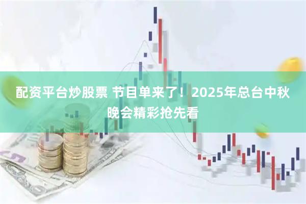 配资平台炒股票 节目单来了！2025年总台中秋晚会精彩抢先看