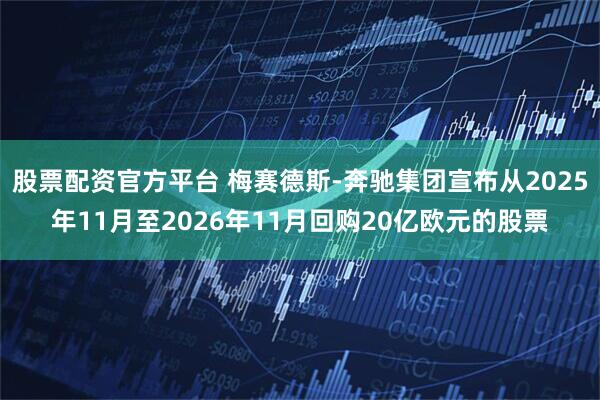 股票配资官方平台 梅赛德斯-奔驰集团宣布从2025年11月至2026年11月回购20亿欧元的股票