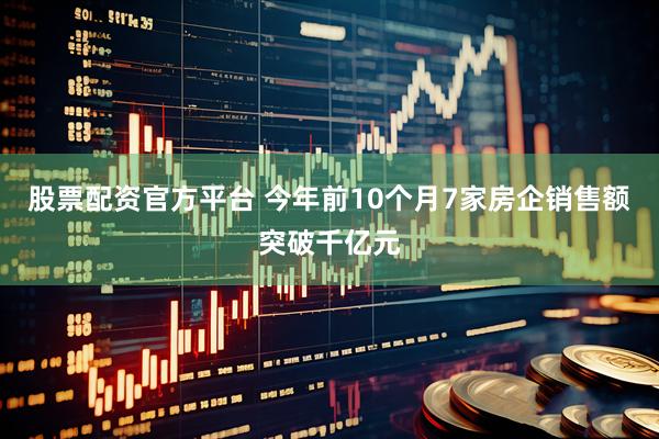 股票配资官方平台 今年前10个月7家房企销售额突破千亿元