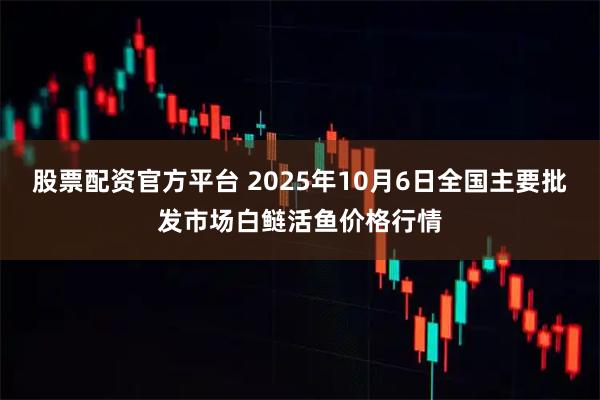 股票配资官方平台 2025年10月6日全国主要批发市场白鲢活鱼价格行情