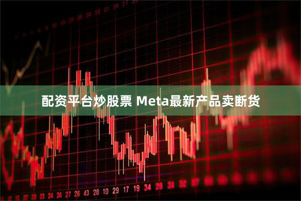 配资平台炒股票 Meta最新产品卖断货
