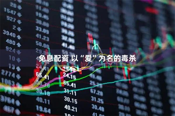 免息配资 以“爱”为名的毒杀