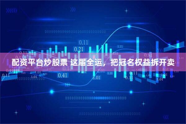 配资平台炒股票 这届全运，把冠名权益拆开卖