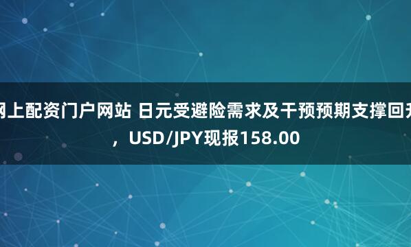 网上配资门户网站 日元受避险需求及干预预期支撑回升，USD/JPY现报158.00
