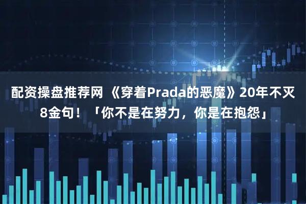 配资操盘推荐网 《穿着Prada的恶魔》20年不灭8金句！　「你不是在努力，你是在抱怨」