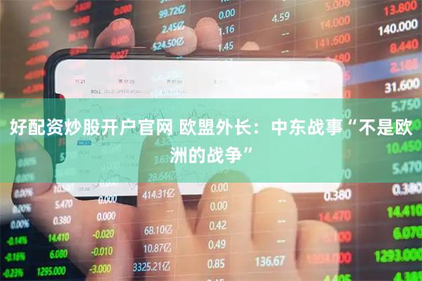 好配资炒股开户官网 欧盟外长：中东战事“不是欧洲的战争”