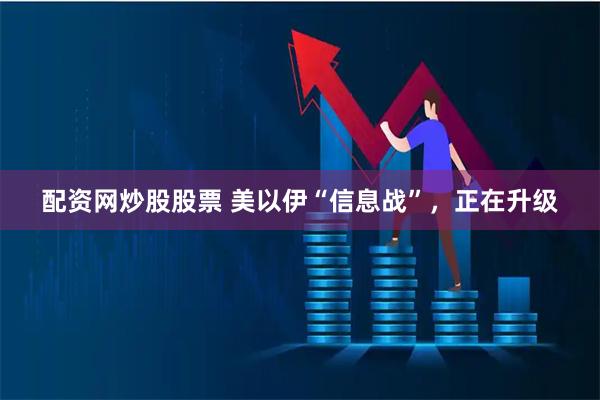 配资网炒股股票 美以伊“信息战”，正在升级