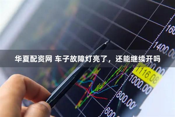 华夏配资网 车子故障灯亮了，还能继续开吗