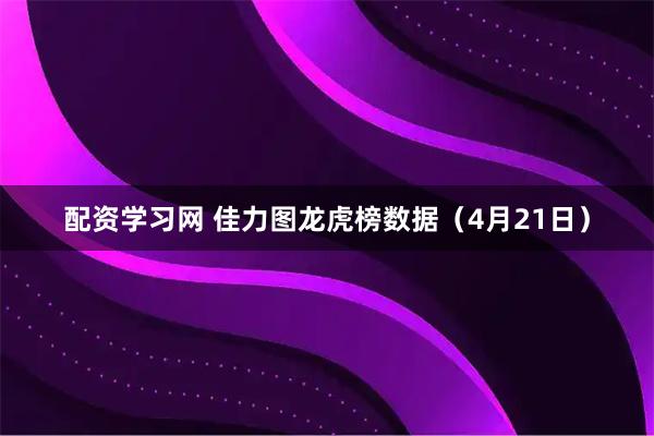 配资学习网 佳力图龙虎榜数据（4月21日）