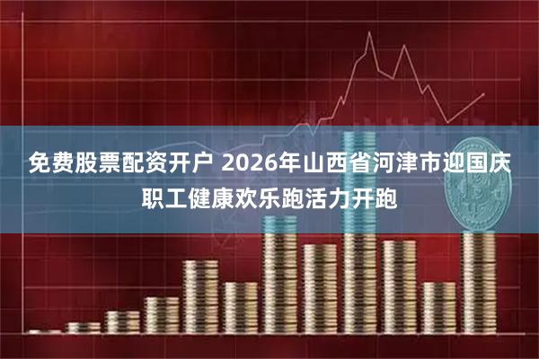 免费股票配资开户 2026年山西省河津市迎国庆职工健康欢乐跑活力开跑